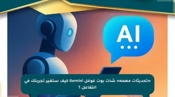 «تحديثات مهمة» شات بوت غوغل Gemini كيف ستغير تجربتك في التفاعل ؟